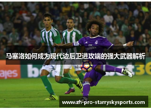 马塞洛如何成为现代边后卫进攻端的强大武器解析