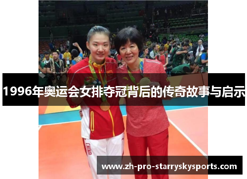 1996年奥运会女排夺冠背后的传奇故事与启示