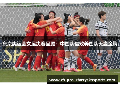东京奥运会女足决赛回顾：中国队惜败美国队无缘金牌