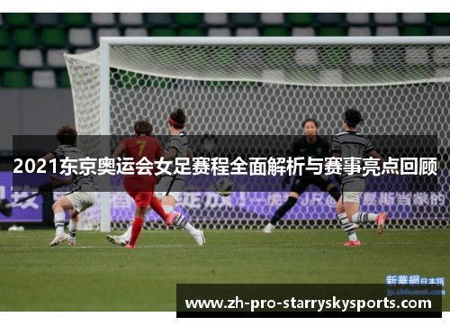 2021东京奥运会女足赛程全面解析与赛事亮点回顾